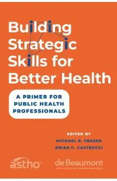Building Strategic Skills for Better Health: A Primer for Public Health Professionals - Michael R. Fraser