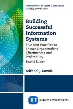 Building Successful Information Systems: Five Best Practices to Ensure Organizational Effectiveness and Profitability, Second Edition/Michael Savoie