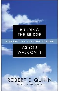 Building the Bridge as You Walk on It: A Guide for Leading Change - Robert E. Quinn