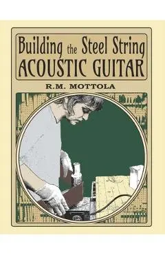Building the Steel String Acoustic Guitar - R. M. Mottola