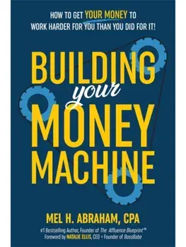 Building Your Money Machine. How to Get Your Money to Work Harder for You Than You Did for It!, Paperback/Mel H. Abraham