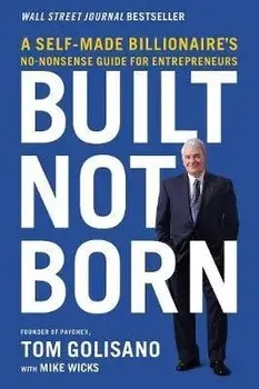 Built, Not Born: A Self-Made Billionaire's No-Nonsense Guide for Entrepreneurs, Paperback/Tom Golisano