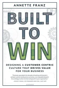 Built to Win: Designing a Customer-Centric Culture That Drives Value for Your Business, Paperback/Annette Franz