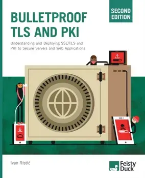 Bulletproof TLS and PKI, Second Edition: Understanding and Deploying SSL/TLS and PKI to Secure Servers and Web Applications/Ivan Ristic