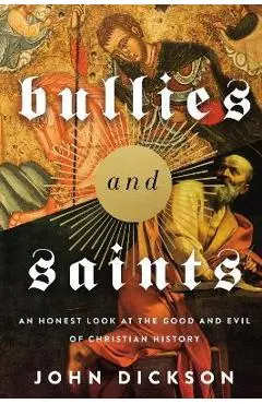Bullies and Saints: An Honest Look at the Good and Evil of Christian History - Zondervan
