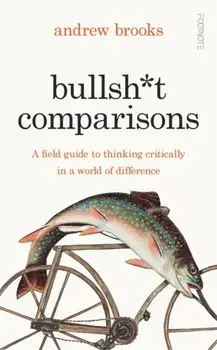 Bullsh*t Comparisons. A field guide to thinking critically in a world of difference, Hardback/Andrew Brooks