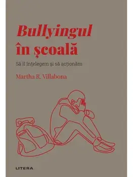 Bullyingul in scoala. Sa il intelegem si sa actionam/Martha R. Villabona