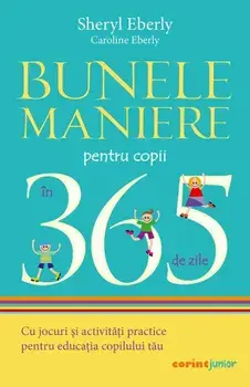 Bunele maniere pentru copii in 365 de zile. Cu jocuri si activitati practice pentru educatia copilului tau/Sheryl Eberly, Caroline Eberly