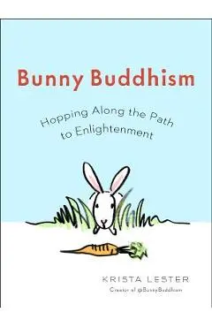 Bunny Buddhism: Hopping Along the Path to Enlightenment - Krista Lester