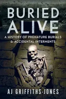 Buried Alive. A History of Premature Burials and Accidental Interments, Hardback/AJ Griffiths-Jones