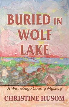 Buried in Wolf Lake: A Winnebago County Mystery, Paperback/Christine a. Husom
