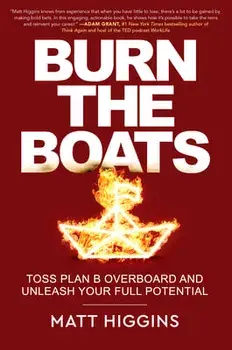 Burn the Boats: Toss Plan B Overboard and Unleash Your Full Potential, Hardcover/Matt Higgins