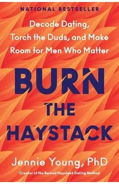 Burn the Haystack: Decode Dating, Torch the Duds, and Make Room for Men Who Matter - Jennie Young