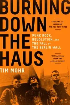 Burning Down the Haus: Punk Rock, Revolution, and the Fall of the Berlin Wall, Paperback/Tim Mohr