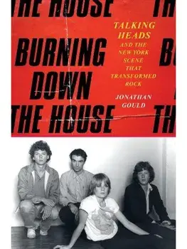 Burning Down the House. Talking Heads and the New York Scene That Transformed Rock, Hardback/Jonathan Gould