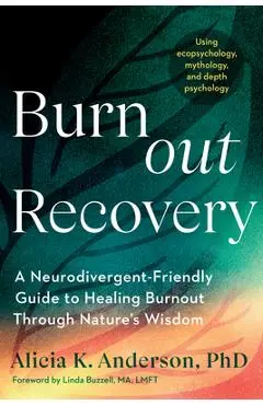 Burnout Recovery: A Neurodivergent-Friendly Guide to Healing Burnout Through Nature's Wisdom--Using Ecopsychology, Mythology, and Depth Psychology - Alicia K. Anderson