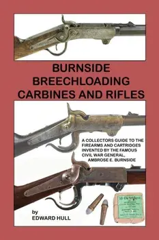 Burnside Breechloading Carbines and Rifles: A Collectors Guide to The Firearms and Cartridges Invented by The Famous Civil War General, Ambrose E. Bur, Paperback/Edward Hull