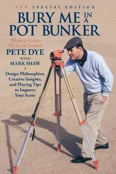 Bury Me in a Pot Bunker (New Special Edition): Design Philosophies, Creative Insights and Playing Tips to Improve Your Score from the World's Most Cha, Paperback/Pete Dye