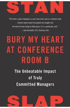 Bury My Heart at Conference Room B: The Unbeatable Impact of Truly Committed Managers - Stan Slap