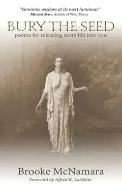 Bury The Seed: Poems for Releasing More Life into You - Brooke J. Mcnamara