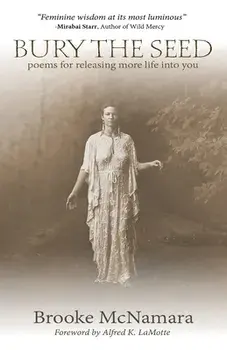 Bury The Seed: Poems for Releasing More Life into You, Paperback/Brooke J. McNamara