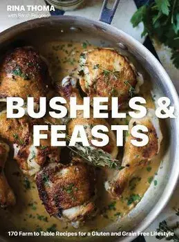 Bushels & Feasts: 170 Farm to Table Recipes for a Gluten and Grain Free Lifestyle, Hardcover/Rina Thoma