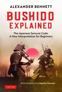 Bushido Explained. The Japanese Samurai Code: A New Interpretation for Beginners, Hardback/Alexander Bennett