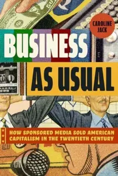 Business as Usual. How Sponsored Media Sold American Capitalism in the Twentieth Century, Paperback/Caroline Jack