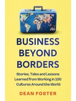 Business Beyond Borders. Stories, Tales and Lessons Learned from Working in 100 Cultures Around the World, Hardback/Dean Foster