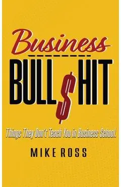 Business Bullshit - Things They Don't Teach You in Business School - Mike Ross