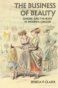 Business of Beauty. Gender and the Body in Modern London, Paperback/Jessica P. Clark