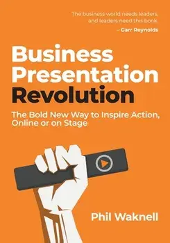 Business Presentation Revolution: The Bold New Way to Inspire Action, Online or on Stage, Paperback/Phil Waknell