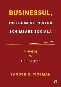 Businessul, instrument pentru schimbare sociala. In dialog cu Dalai Lama/Sander G. Tideman
