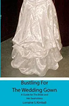 Bustling for the Wedding Gown: A Guide for the Bride and Her Seamstress, Paperback/Lorraine S. Kimball