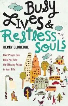 Busy Lives and Restless Souls: How Prayer Can Help You Find the Missing Peace in Your Life - Becky Eldredge