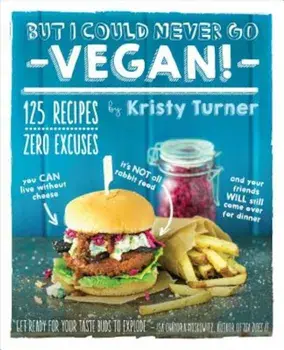 But I Could Never Go Vegan!: 125 Recipes That Prove You Can Live Without Cheese, It's Not All Rabbit Food, and Your Friends Will Still Come Over fo, Paperback/Kristy Turner