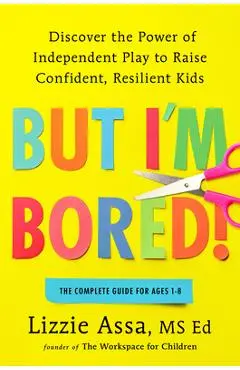 But I'm Bored!: Discover the Power of Independent Play to Raise Confident, Resilient Kids - Lizzie Assa