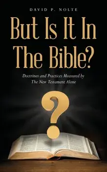 But Is It In The Bible?: Doctrines and Practices Measured by The New Testament Alone, Paperback/David P. Nolte