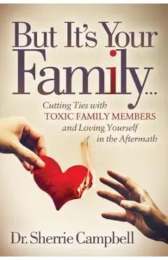 But It's Your Family...: Cutting Ties with Toxic Family Members and Loving Yourself in the Aftermath - Sherrie Campbell