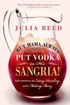 But Mama Always Put Vodka in Her Sangria!: Adventures in Eating, Drinking, and Making Merry, Paperback/Julia Reed