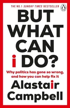 But What Can I Do?. Why Politics Has Gone So Wrong, and How You Can Help Fix It, Paperback/Alastair Campbell