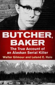 Butcher, Baker: The True Account of an Alaskan Serial Killer, Paperback/Walter Gilmour