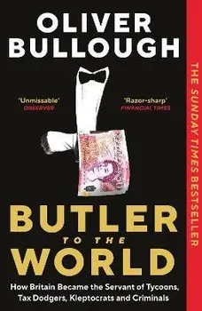 Butler to the World. How Britain became the servant of tycoons, tax dodgers, kleptocrats and criminals, Main, Paperback/Oliver Bullough