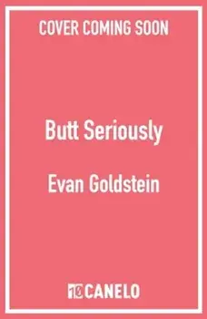 Butt Seriously. The Definitive Guide to Anal Health, Pleasure and Everything In-Between, Paperback/Evan Goldstein