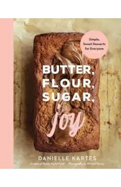 Butter, Flour, Sugar, Joy: Simple Sweet Desserts for Everyone - Danielle Kartes