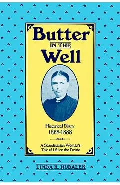 Butter in the Well: A Scandinavian Woman's Tale of Life on the Prairie - Linda K. Hubalek
