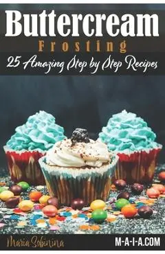 Buttercream Frosting: 25 Amazing Step by Step Recipes - Maria Sobinina
