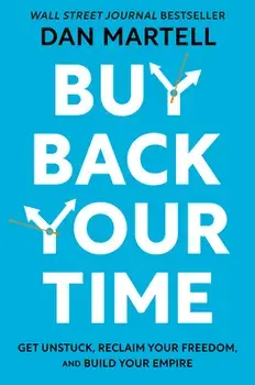 Buy Back Your Time: Get Unstuck, Reclaim Your Freedom, and Build Your Empire, Hardcover/Dan Martell