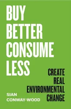 Buy Better, Consume Less. Create Real Environmental Change, Hardback/Sian Conway-Wood
