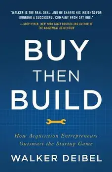 Buy Then Build: How Acquisition Entrepreneurs Outsmart the Startup Game, Paperback/Walker Deibel